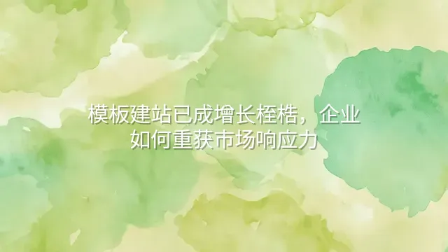 模板建站已成增长桎梏，企业如何重获市场响应力？