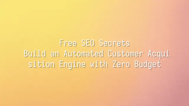 Free SEO Secrets: Build an Automated Customer Acquisition Engine with Zero Budget