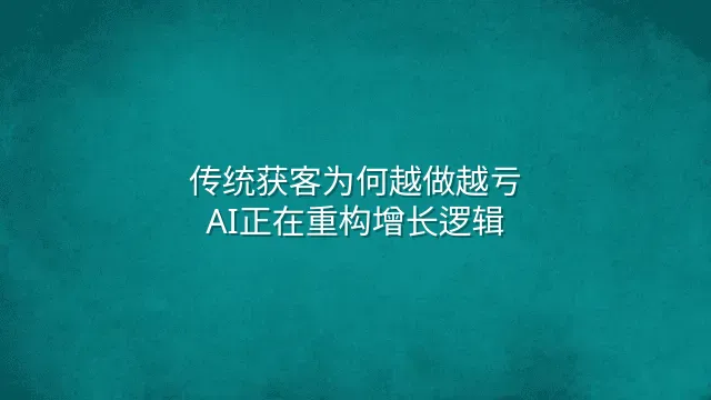 传统获客为何越做越亏？AI正在重构增长逻辑