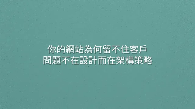 你的網站為何留不住客戶？問題不在設計而在架構策略