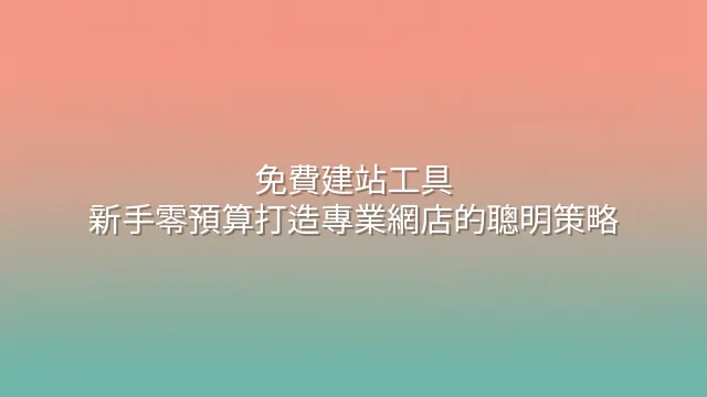免費建站工具：新手零預算打造專業網店的聰明策略