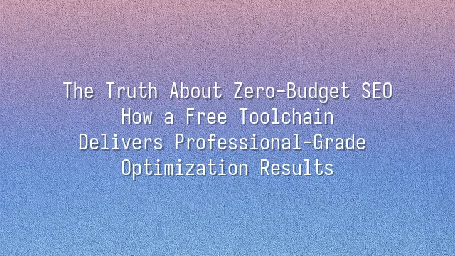 The Truth About Zero-Budget SEO: How a Free Toolchain Delivers Professional-Grade Optimization Results