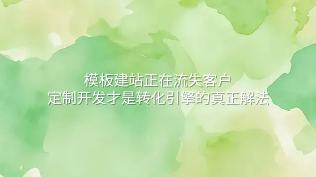 模板建站正在流失客户？定制开发才是转化引擎的真正解法