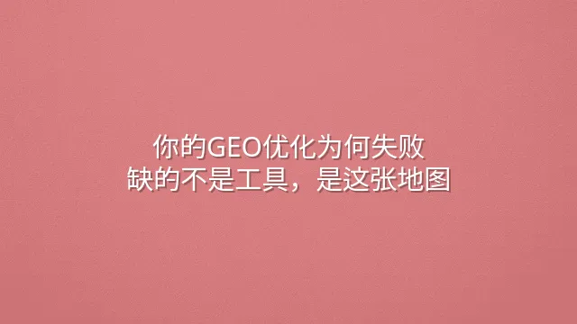 你的GEO优化为何失败？缺的不是工具，是这张地图