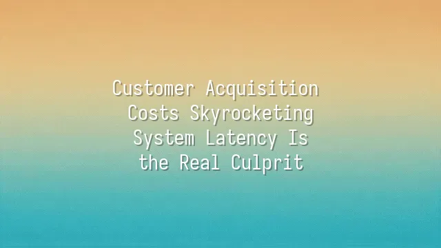 Customer Acquisition Costs Skyrocketing? System Latency Is the Real Culprit