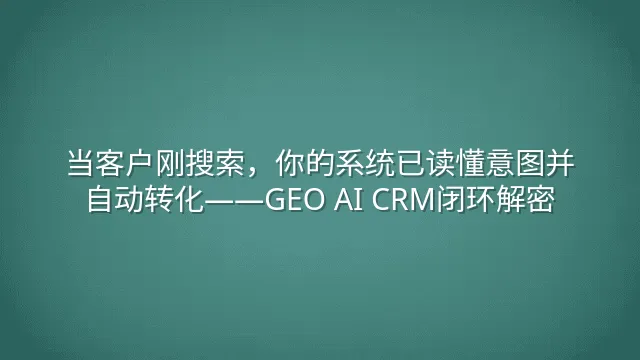 当客户刚搜索，你的系统已读懂意图并自动转化——GEO AI CRM闭环解密