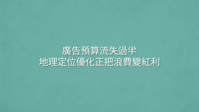廣告預算流失過半？地理定位優化正把浪費變紅利