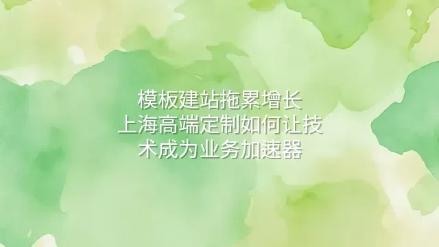模板建站拖累增长？上海高端定制如何让技术成为业务加速器