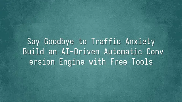 Say Goodbye to Traffic Anxiety: Build an AI-Driven Automatic Conversion Engine with Free Tools