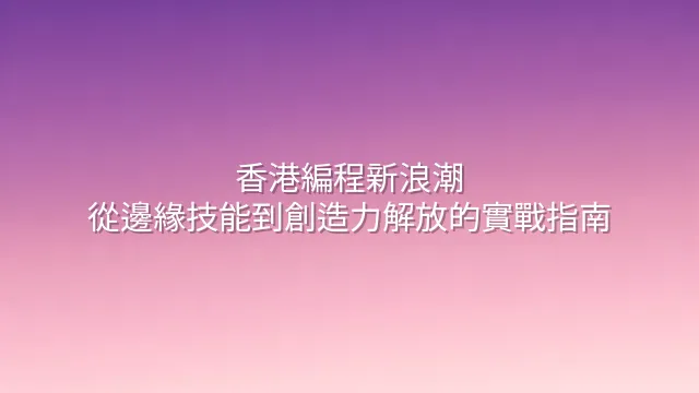 香港編程新浪潮：從邊緣技能到創造力解放的實戰指南