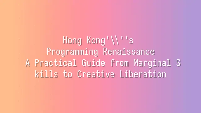 Hong Kong's Programming Renaissance: A Practical Guide from Marginal Skills to Creative Liberation