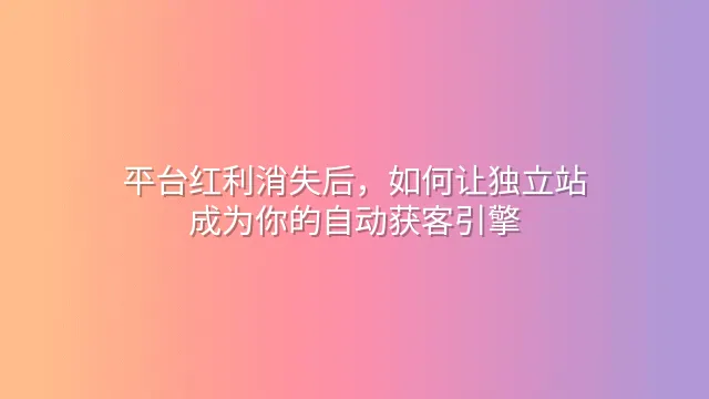 平台红利消失后，如何让独立站成为你的自动获客引擎