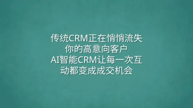 传统CRM正在悄悄流失你的高意向客户？AI智能CRM让每一次互动都变成成交机会