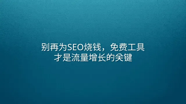 别再为SEO烧钱，免费工具才是流量增长的关键
