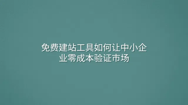 免费建站工具如何让中小企业零成本验证市场