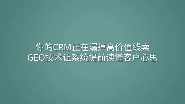 你的CRM正在漏掉高价值线索？GEO技术让系统提前读懂客户心思