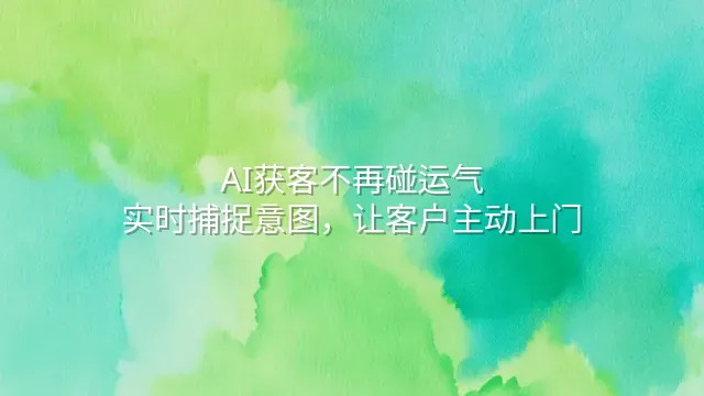 AI获客不再碰运气：实时捕捉意图，让客户主动上门