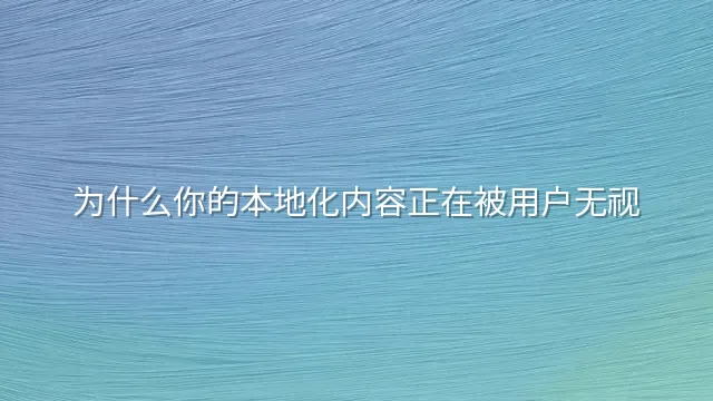为什么你的本地化内容正在被用户无视？