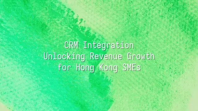 CRM Integration: Unlocking Revenue Growth for Hong Kong SMEs