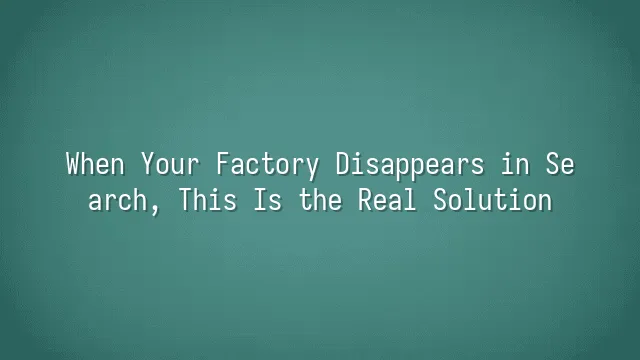 When Your Factory Disappears in Search, This Is the Real Solution