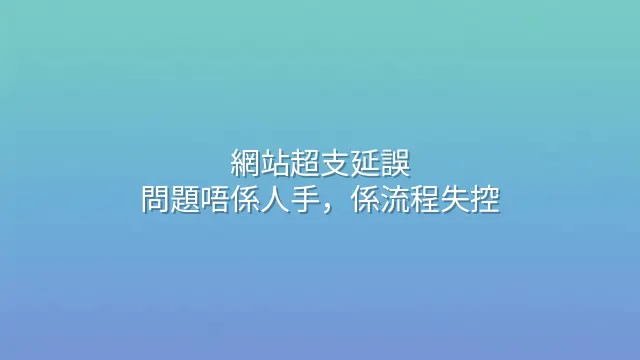 網站超支延誤？問題唔係人手，係流程失控