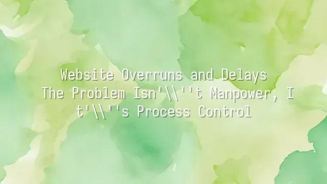 Website Overruns and Delays? The Problem Isn't Manpower, It's Process Control