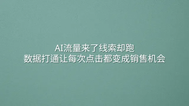 AI流量来了线索却跑？数据打通让每次点击都变成销售机会