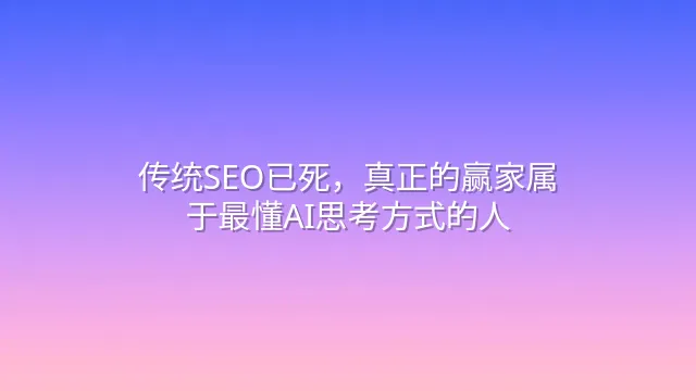 传统SEO已死，真正的赢家属于最懂AI思考方式的人