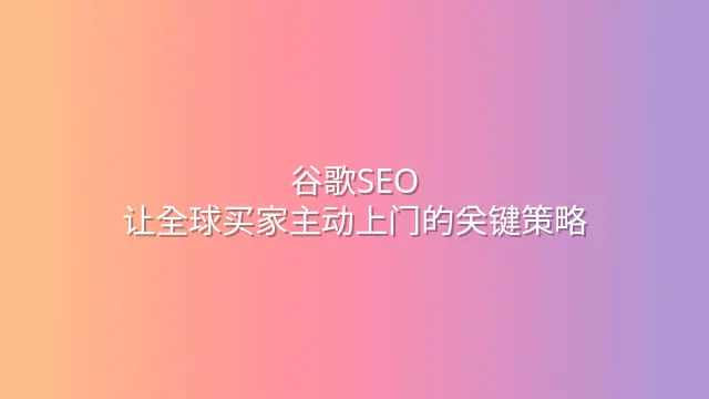 谷歌SEO：让全球买家主动上门的关键策略