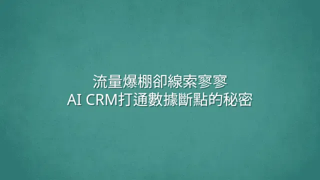 流量爆棚卻線索寥寥？AI CRM打通數據斷點的秘密