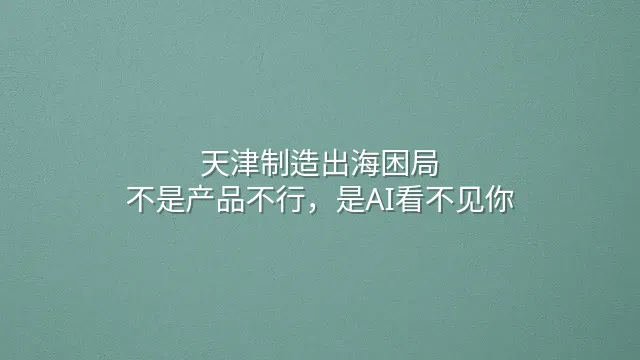 天津制造出海困局：不是产品不行，是AI看不见你