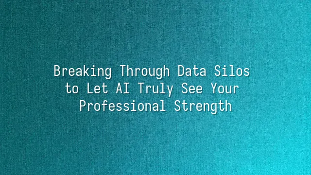 Breaking Through Data Silos to Let AI Truly See Your Professional Strength