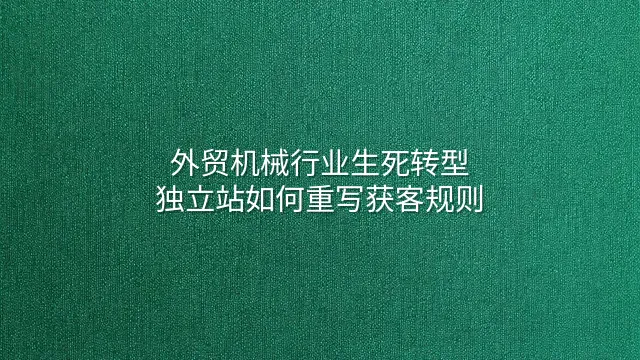 外贸机械行业生死转型：独立站如何重写获客规则