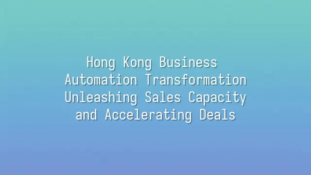 Hong Kong Business Automation Transformation: Unleashing Sales Capacity and Accelerating Deals