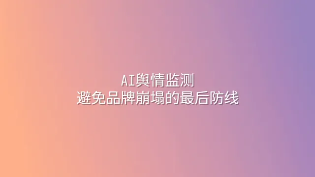 AI舆情监测：避免品牌崩塌的最后防线
