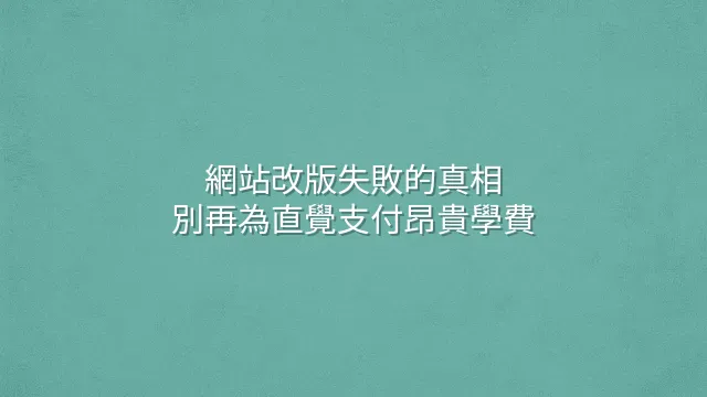 網站改版失敗的真相：別再為直覺支付昂貴學費