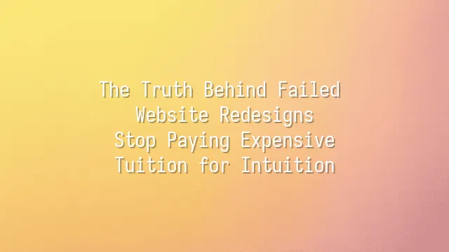The Truth Behind Failed Website Redesigns: Stop Paying Expensive Tuition for Intuition