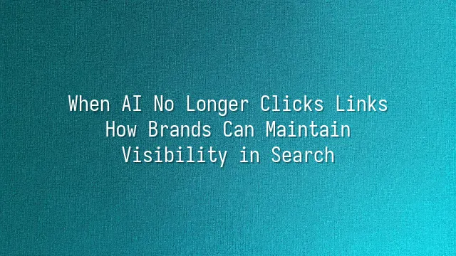 When AI No Longer Clicks Links: How Brands Can Maintain Visibility in Search