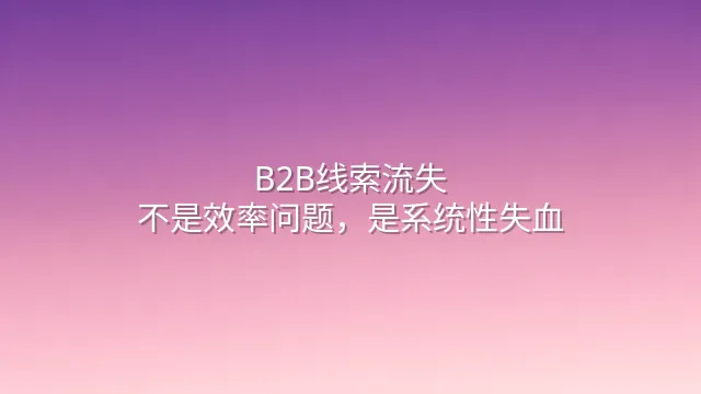 B2B线索流失：不是效率问题，是系统性失血