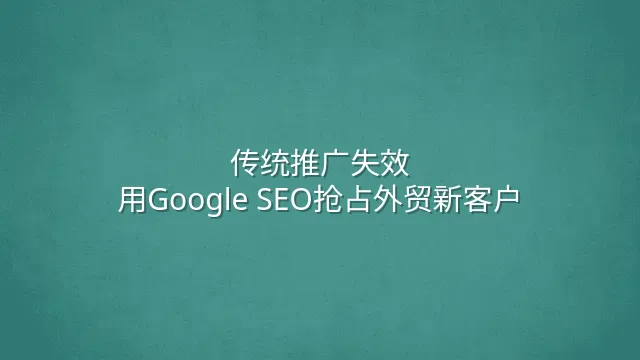 传统推广失效？用Google SEO抢占外贸新客户