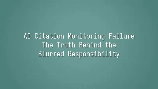 AI Citation Monitoring Failure: The Truth Behind the Blurred Responsibility