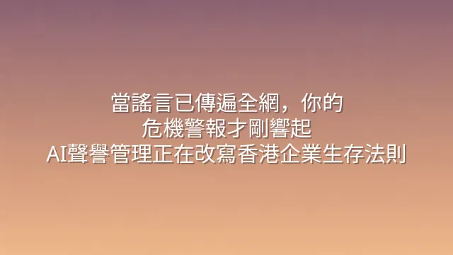 當謠言已傳遍全網，你的危機警報才剛響起？AI聲譽管理正在改寫香港企業生存法則