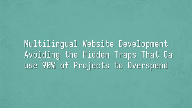 Multilingual Website Development: Avoiding the Hidden Traps That Cause 90% of Projects to Overspend