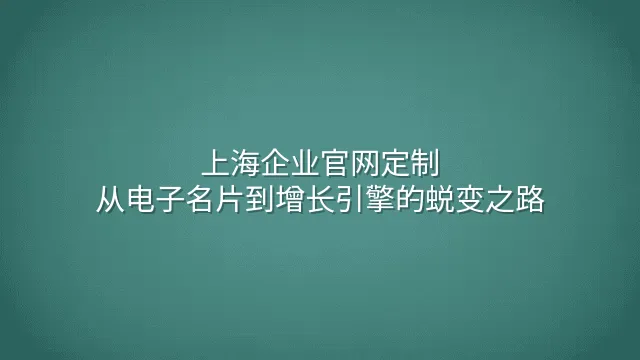 上海企业官网定制：从电子名片到增长引擎的蜕变之路