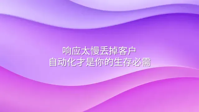 响应太慢丢掉客户？自动化才是你的生存必需