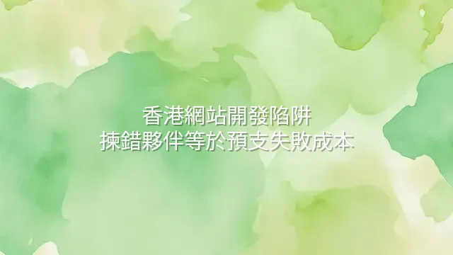 香港網站開發陷阱：揀錯夥伴等於預支失敗成本