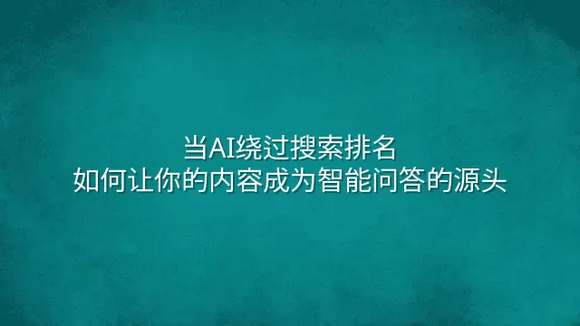 当AI绕过搜索排名：如何让你的内容成为智能问答的源头