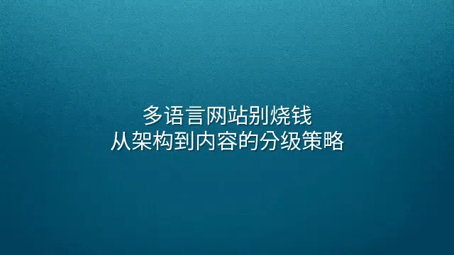 多语言网站别烧钱：从架构到内容的分级策略