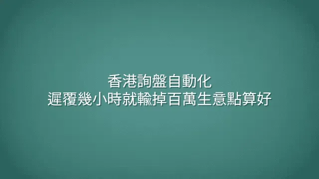 香港詢盤自動化：遲覆幾小時就輸掉百萬生意點算好？