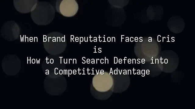 When Brand Reputation Faces a Crisis: How to Turn Search Defense into a Competitive Advantage